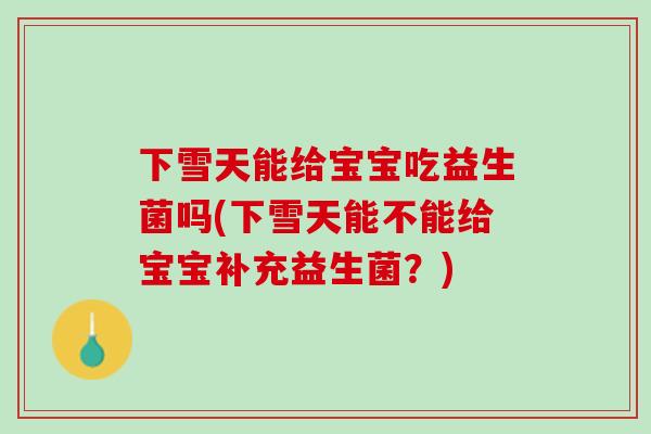 下雪天能给宝宝吃益生菌吗(下雪天能不能给宝宝补充益生菌？)