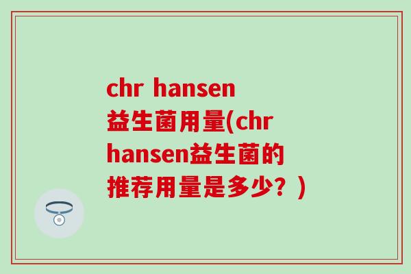 chr hansen益生菌用量(chr hansen益生菌的推荐用量是多少？)
