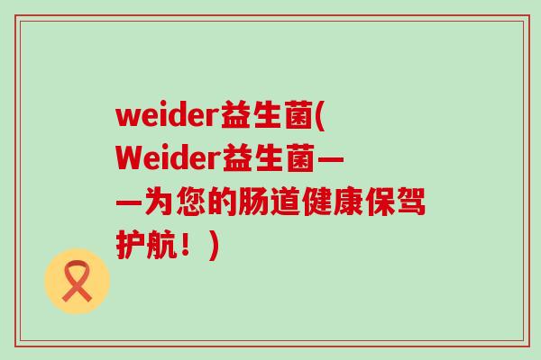 weider益生菌(Weider益生菌——为您的肠道健康保驾护航！)