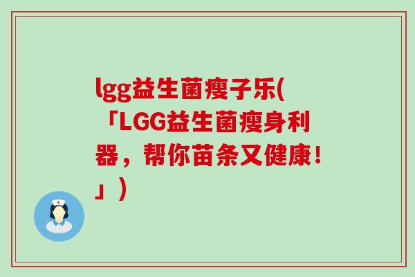 lgg益生菌瘦子乐(「LGG益生菌瘦身利器，帮你苗条又健康！」)