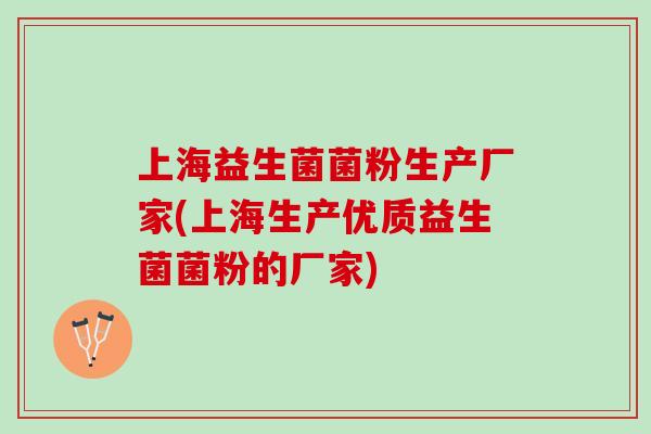 上海益生菌菌粉生产厂家(上海生产优质益生菌菌粉的厂家)