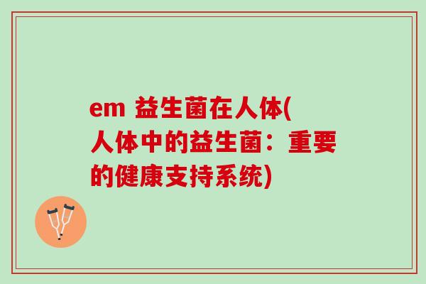 em 益生菌在人体(人体中的益生菌：重要的健康支持系统)