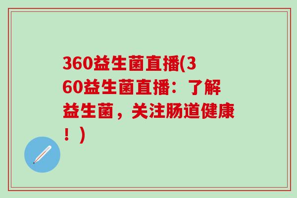 360益生菌直播(360益生菌直播：了解益生菌，关注肠道健康！)