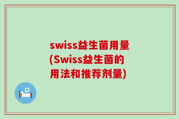swiss益生菌用量(Swiss益生菌的用法和推荐剂量)