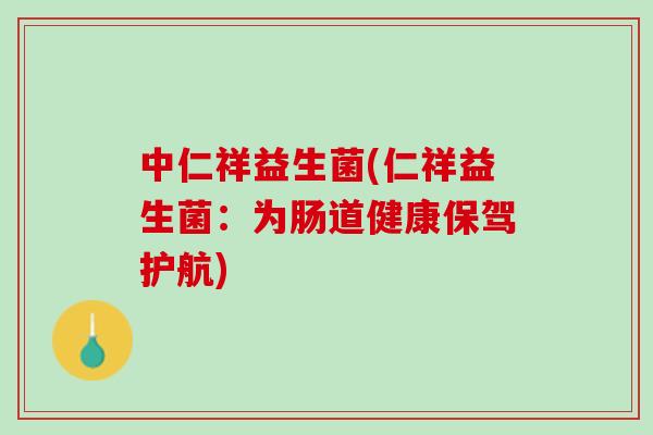 中仁祥益生菌(仁祥益生菌：为肠道健康保驾护航)