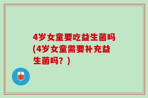 4岁女童要吃益生菌吗(4岁女童需要补充益生菌吗？)