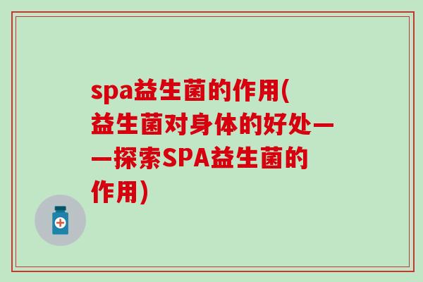 spa益生菌的作用(益生菌对身体的好处——探索SPA益生菌的作用)