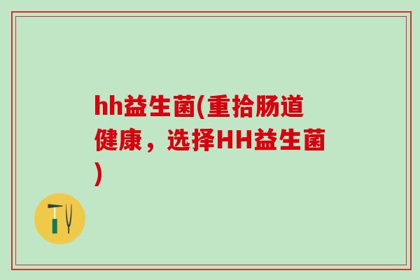 hh益生菌(重拾肠道健康，选择HH益生菌)