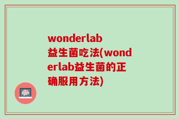 wonderlab 益生菌吃法(wonderlab益生菌的正确服用方法)