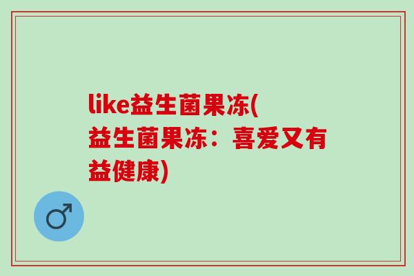 like益生菌果冻(益生菌果冻：喜爱又有益健康)