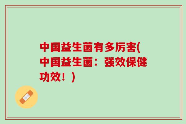 中国益生菌有多厉害(中国益生菌：强效保健功效！)