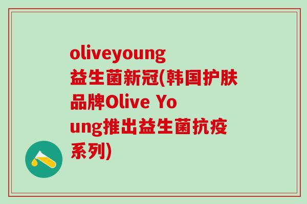 oliveyoung益生菌新冠(韩国护肤品牌Olive Young推出益生菌抗疫系列)