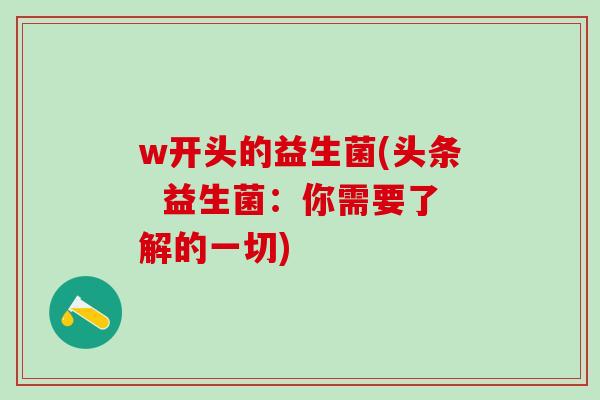 w开头的益生菌(头条  益生菌：你需要了解的一切)