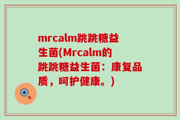 mrcalm跳跳糖益生菌(Mrcalm的跳跳糖益生菌：康复品质，呵护健康。)