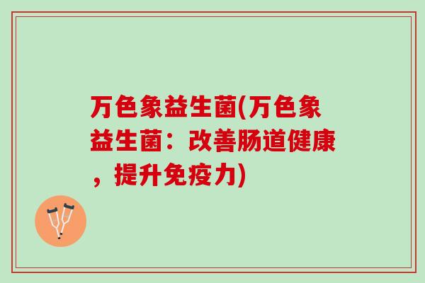 万色象益生菌(万色象益生菌：改善肠道健康，提升免疫力)