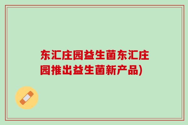 东汇庄园益生菌东汇庄园推出益生菌新产品)