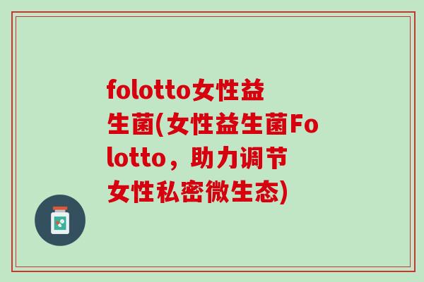 folotto女性益生菌(女性益生菌Folotto，助力调节女性私密微生态)
