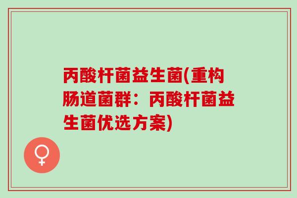 丙酸杆菌益生菌(重构肠道菌群：丙酸杆菌益生菌优选方案)