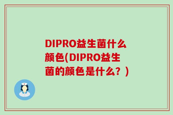 DIPRO益生菌什么颜色(DIPRO益生菌的颜色是什么？)