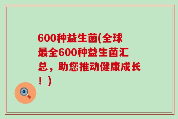 600种益生菌(全球最全600种益生菌汇总，助您推动健康成长！)