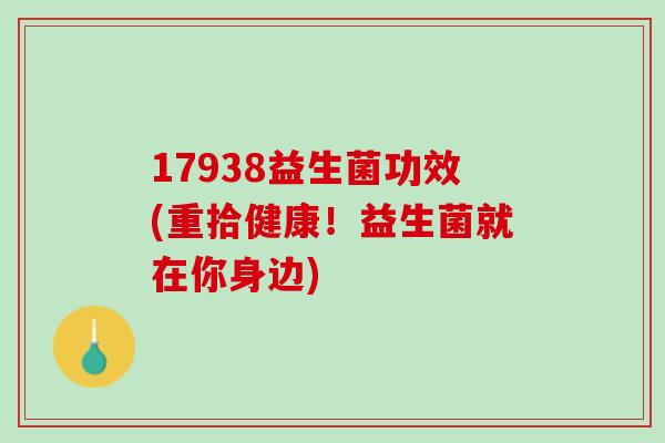 17938益生菌功效(重拾健康！益生菌就在你身边)