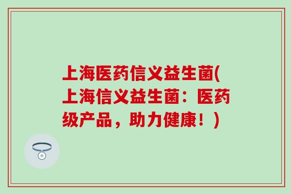 上海医药信义益生菌(上海信义益生菌：医药级产品，助力健康！)