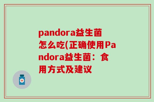 pandora益生菌怎么吃(正确使用Pandora益生菌：食用方式及建议