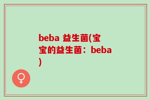 beba 益生菌(宝宝的益生菌：beba)