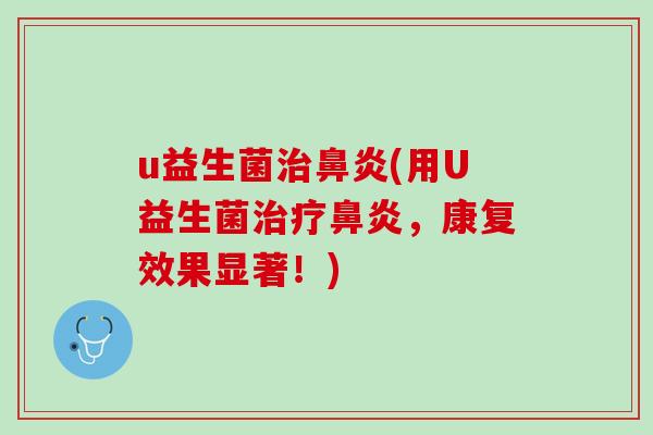 u益生菌治鼻炎(用U益生菌治疗鼻炎，康复效果显著！)
