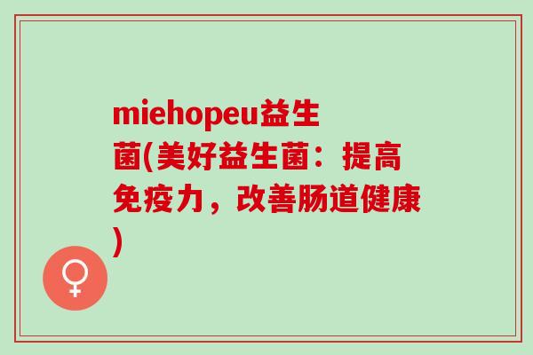 miehopeu益生菌(美好益生菌：提高免疫力，改善肠道健康)