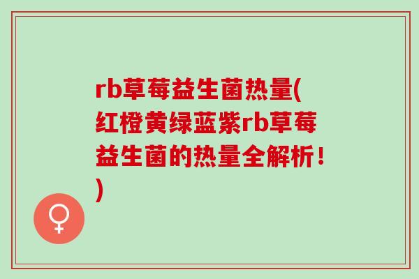 rb草莓益生菌热量(红橙黄绿蓝紫rb草莓益生菌的热量全解析！)