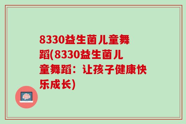 8330益生菌儿童舞蹈(8330益生菌儿童舞蹈：让孩子健康快乐成长)