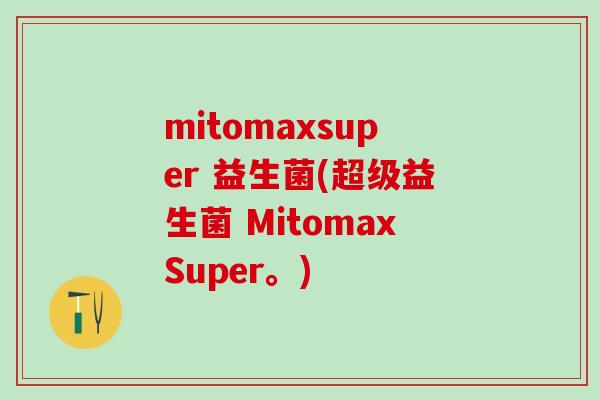 mitomaxsuper 益生菌(超级益生菌 MitomaxSuper。)