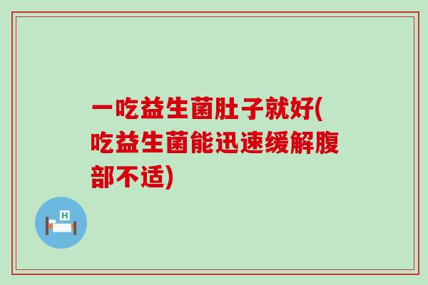 一吃益生菌肚子就好(吃益生菌能迅速缓解腹部不适)