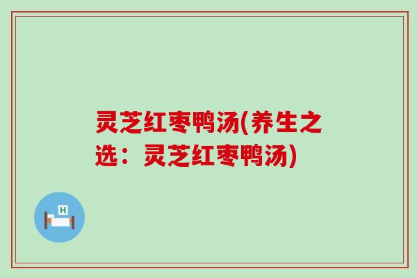 灵芝红枣鸭汤(养生之选：灵芝红枣鸭汤)