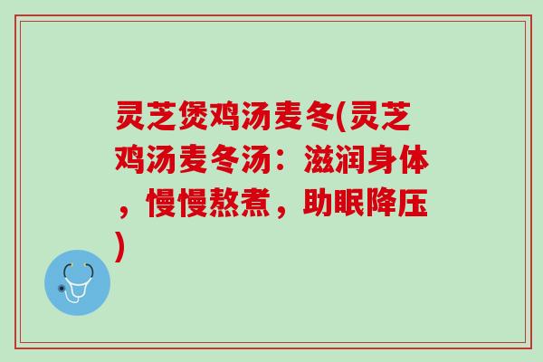 灵芝煲鸡汤麦冬(灵芝鸡汤麦冬汤：滋润身体，慢慢熬煮，助眠降压)