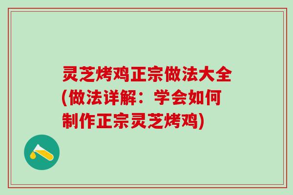 灵芝烤鸡正宗做法大全(做法详解：学会如何制作正宗灵芝烤鸡)