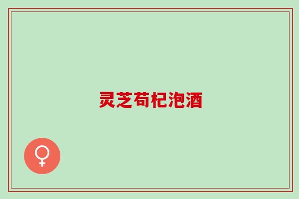 灵芝苟杞泡酒