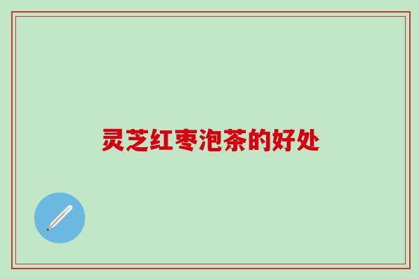 灵芝红枣泡茶的好处