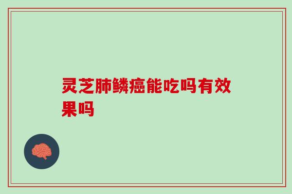 灵芝肺鳞癌能吃吗有效果吗