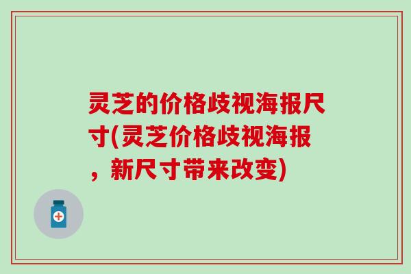 灵芝的价格歧视海报尺寸(灵芝价格歧视海报，新尺寸带来改变)