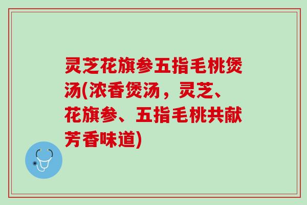 灵芝花旗参五指毛桃煲汤(浓香煲汤，灵芝、花旗参、五指毛桃共献芳香味道)