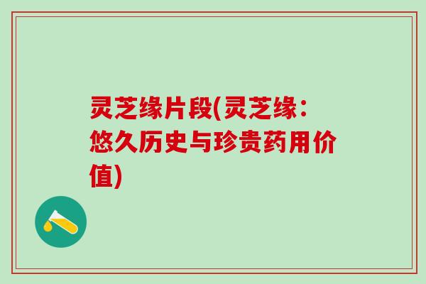 灵芝缘片段(灵芝缘：悠久历史与珍贵药用价值)