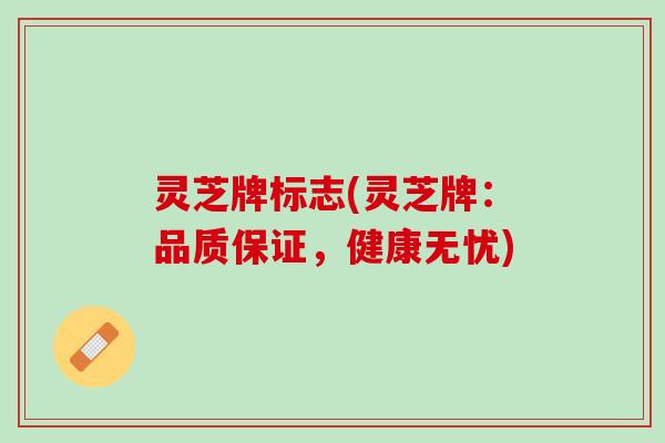 灵芝牌标志(灵芝牌：品质保证，健康无忧)