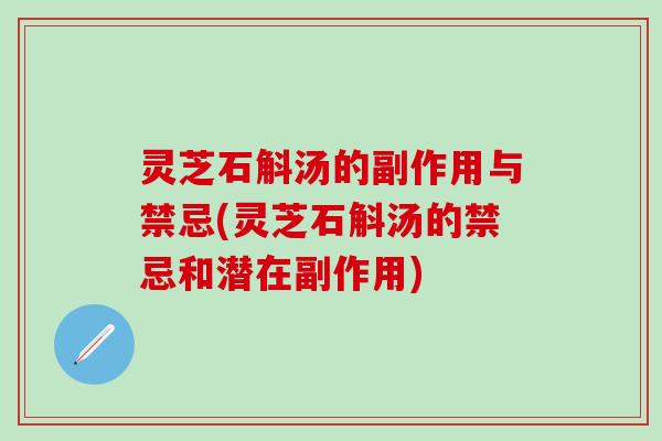 灵芝石斛汤的副作用与禁忌(灵芝石斛汤的禁忌和潜在副作用)