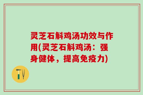 灵芝石斛鸡汤功效与作用(灵芝石斛鸡汤：强身健体，提高免疫力)