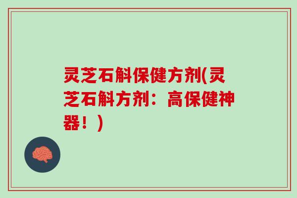 灵芝石斛保健方剂(灵芝石斛方剂：高保健神器！)