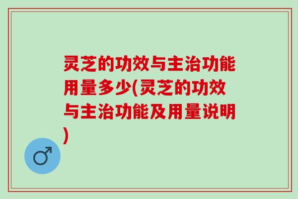 灵芝的功效与主治功能用量多少(灵芝的功效与主治功能及用量说明)