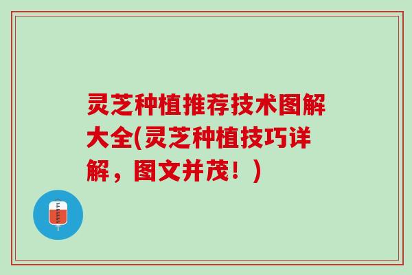 灵芝种植推荐技术图解大全(灵芝种植技巧详解，图文并茂！)