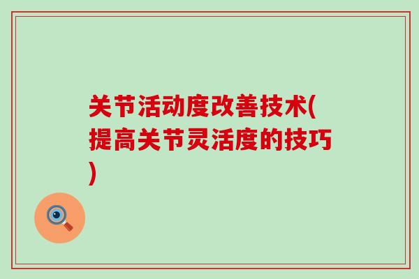 关节活动度改善技术(提高关节灵活度的技巧)